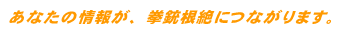 あなたの情報が拳銃根絶につながります