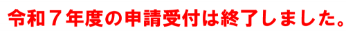 令和7年度の申請受付は終了しました
